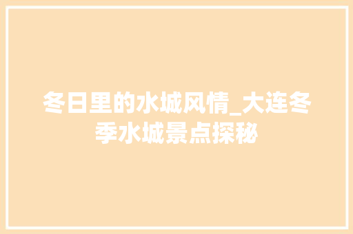 冬日里的水城风情_大连冬季水城景点探秘