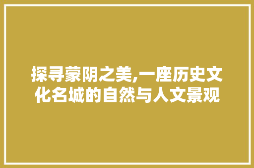 探寻蒙阴之美,一座历史文化名城的自然与人文景观