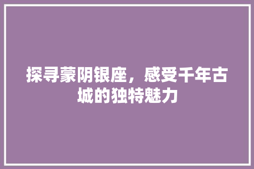 探寻蒙阴银座，感受千年古城的独特魅力