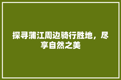 探寻蒲江周边骑行胜地，尽享自然之美