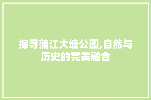 探寻蒲江大塘公园,自然与历史的完美融合