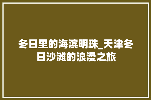 冬日里的海滨明珠_天津冬日沙滩的浪漫之旅  第1张