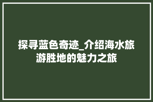 探寻蓝色奇迹_介绍海水旅游胜地的魅力之旅