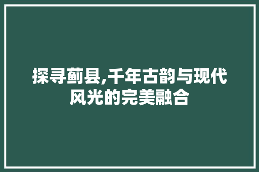 探寻蓟县,千年古韵与现代风光的完美融合