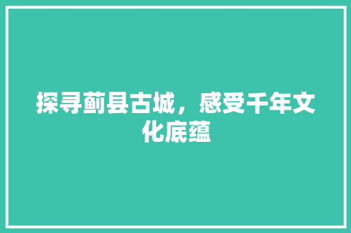 探寻蓟县古城，感受千年文化底蕴