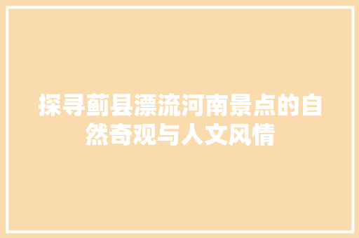 探寻蓟县漂流河南景点的自然奇观与人文风情