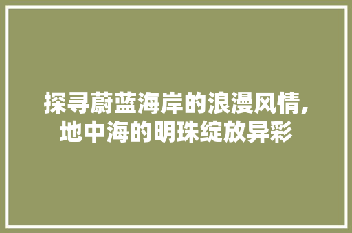 探寻蔚蓝海岸的浪漫风情,地中海的明珠绽放异彩