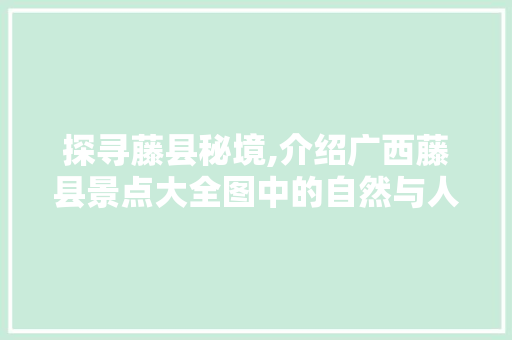 探寻藤县秘境,介绍广西藤县景点大全图中的自然与人文景观