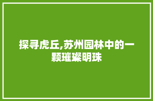 探寻虎丘,苏州园林中的一颗璀璨明珠