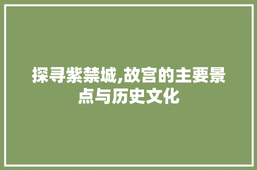 探寻紫禁城,故宫的主要景点与历史文化