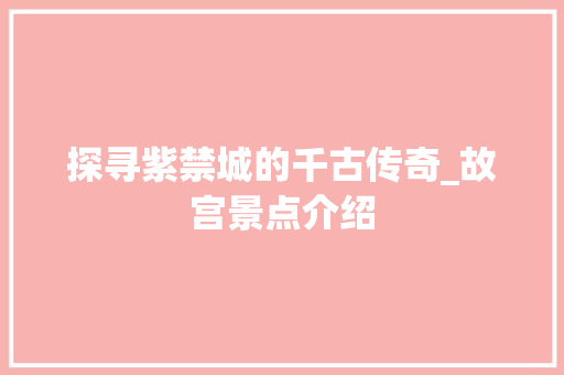 探寻紫禁城的千古传奇_故宫景点介绍