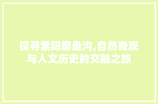 探寻紫阳磨盘沟,自然奇观与人文历史的交融之旅