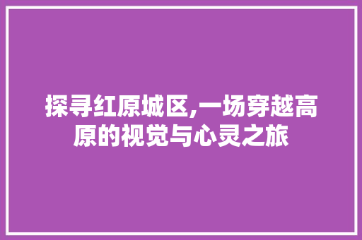 探寻红原城区,一场穿越高原的视觉与心灵之旅