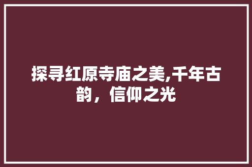 探寻红原寺庙之美,千年古韵，信仰之光