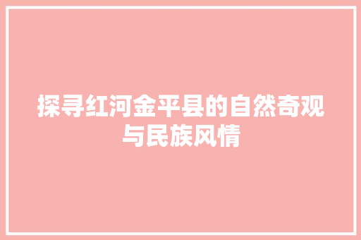 探寻红河金平县的自然奇观与民族风情