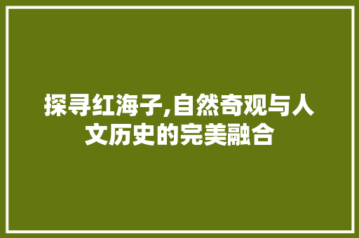 探寻红海子,自然奇观与人文历史的完美融合