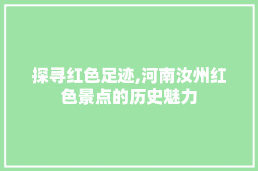 探寻红色足迹,河南汝州红色景点的历史魅力