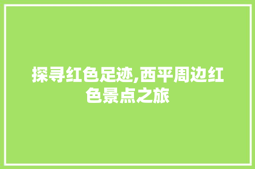 探寻红色足迹,西平周边红色景点之旅