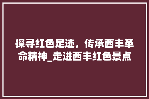 探寻红色足迹，传承西丰革命精神_走进西丰红色景点  第1张