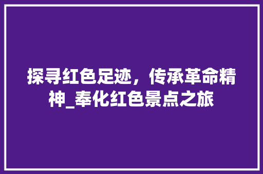 探寻红色足迹，传承革命精神_奉化红色景点之旅