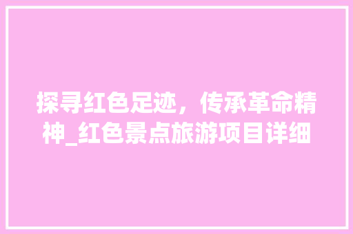 探寻红色足迹，传承革命精神_红色景点旅游项目详细分析  第1张