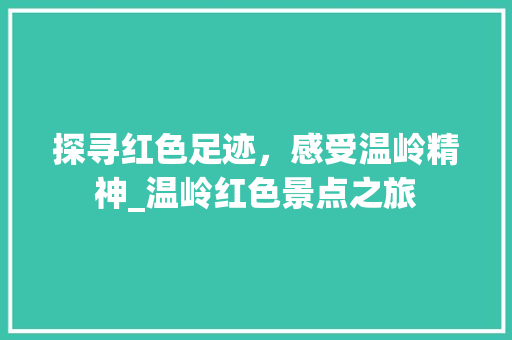 探寻红色足迹，感受温岭精神_温岭红色景点之旅