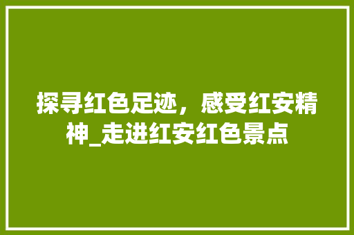 探寻红色足迹，感受红安精神_走进红安红色景点