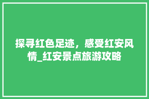 探寻红色足迹，感受红安风情_红安景点旅游攻略