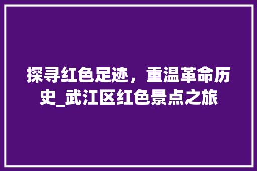 探寻红色足迹，重温革命历史_武江区红色景点之旅