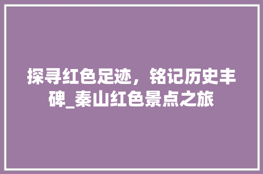 探寻红色足迹，铭记历史丰碑_秦山红色景点之旅