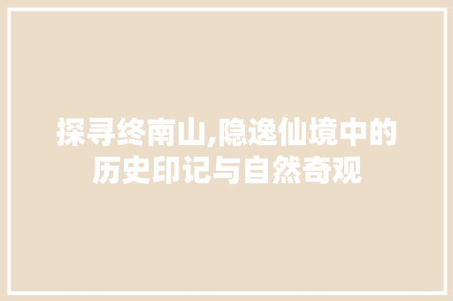 探寻终南山,隐逸仙境中的历史印记与自然奇观  第1张