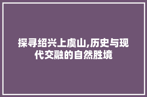 探寻绍兴上虞山,历史与现代交融的自然胜境