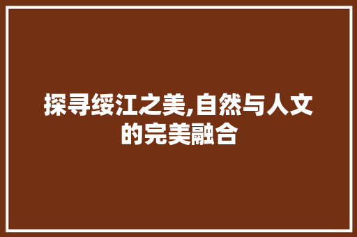 探寻绥江之美,自然与人文的完美融合