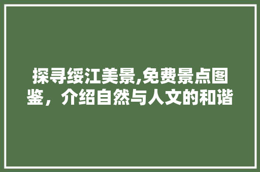 探寻绥江美景,免费景点图鉴，介绍自然与人文的和谐交响