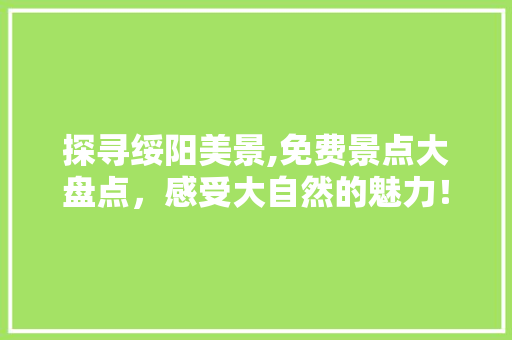 探寻绥阳美景,免费景点大盘点，感受大自然的魅力！