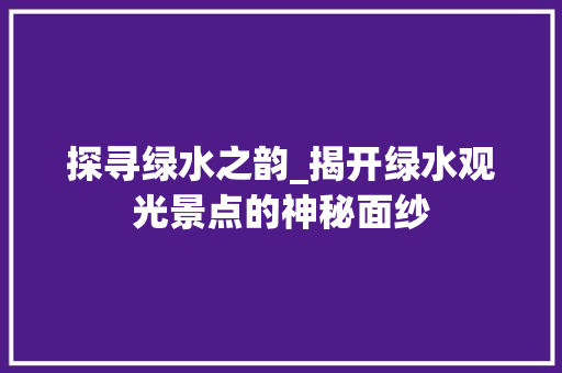 探寻绿水之韵_揭开绿水观光景点的神秘面纱