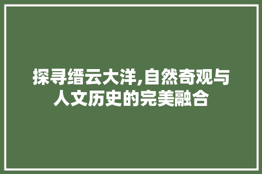 探寻缙云大洋,自然奇观与人文历史的完美融合