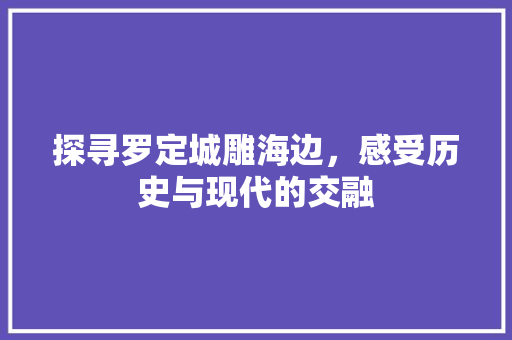 探寻罗定城雕海边，感受历史与现代的交融