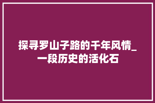 探寻罗山子路的千年风情_一段历史的活化石