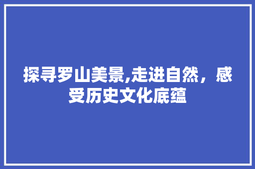 探寻罗山美景,走进自然，感受历史文化底蕴