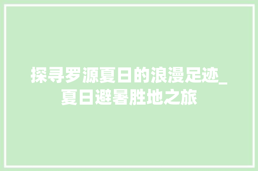 探寻罗源夏日的浪漫足迹_夏日避暑胜地之旅