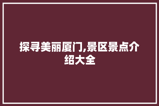 探寻美丽厦门,景区景点介绍大全