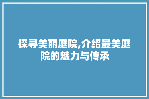 探寻美丽庭院,介绍最美庭院的魅力与传承