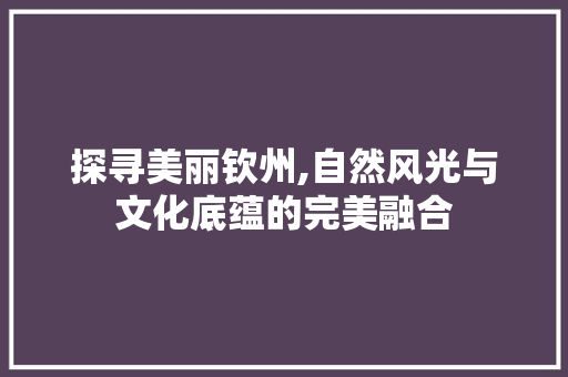 探寻美丽钦州,自然风光与文化底蕴的完美融合