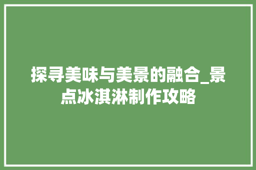 探寻美味与美景的融合_景点冰淇淋制作攻略