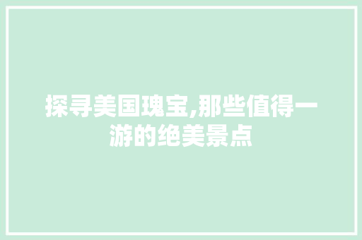 探寻美国瑰宝,那些值得一游的绝美景点