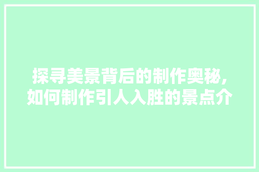 探寻美景背后的制作奥秘,如何制作引人入胜的景点介绍视频