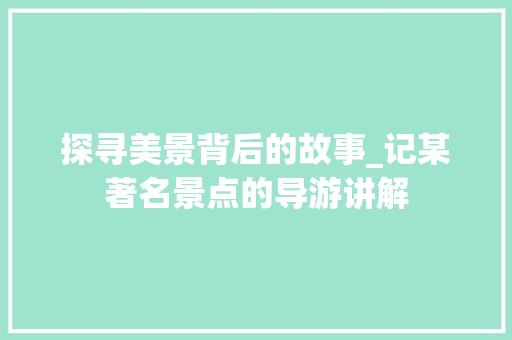 探寻美景背后的故事_记某著名景点的导游讲解