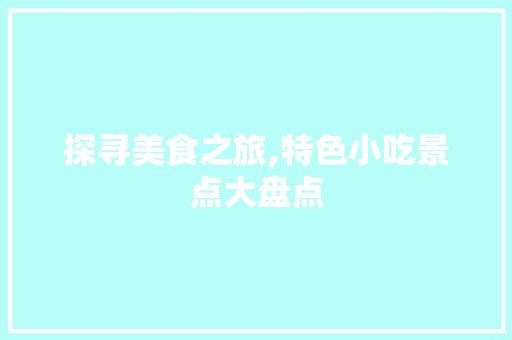 探寻美食之旅,特色小吃景点大盘点