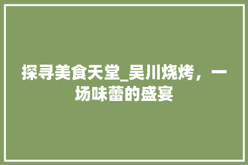 探寻美食天堂_吴川烧烤，一场味蕾的盛宴